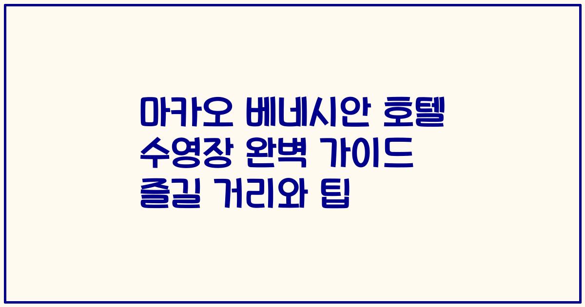 마카오 베네시안 호텔 수영장 완벽 가이드 즐길 거리와 팁