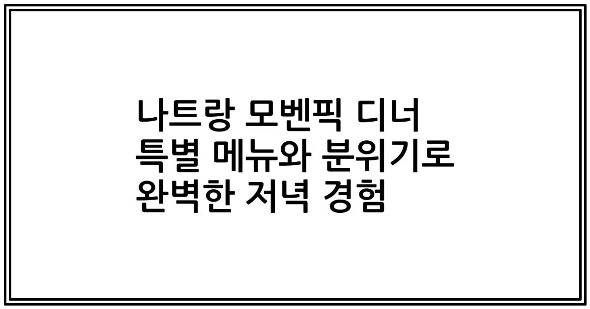 나트랑 모벤픽 디너 특별 메뉴와 분위기로 완벽한 저녁 경험