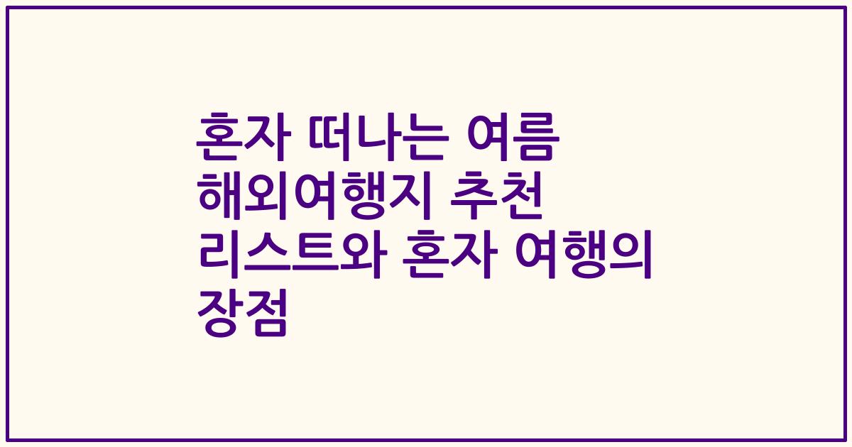 혼자 떠나는 여름 해외여행지 추천 리스트와 혼자 여행의 장점