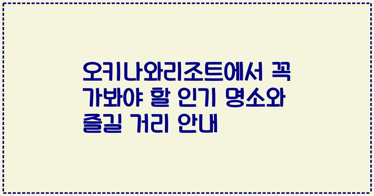 오키나와리조트에서 꼭 가봐야 할 인기 명소와 즐길 거리 안내