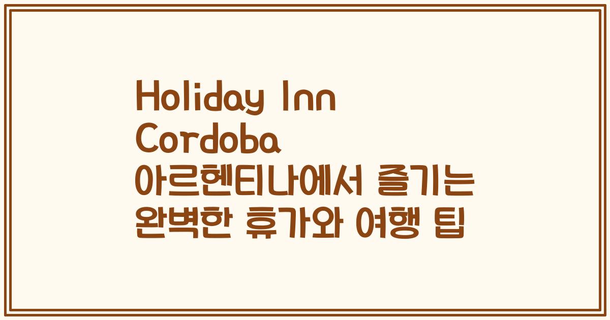 Holiday Inn Cordoba 아르헨티나에서 즐기는 완벽한 휴가와 여행 팁