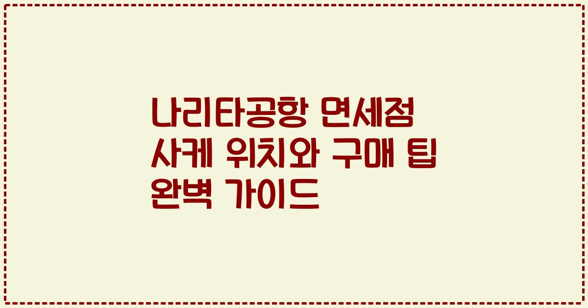 나리타공항 면세점 사케 위치와 구매 팁 완벽 가이드