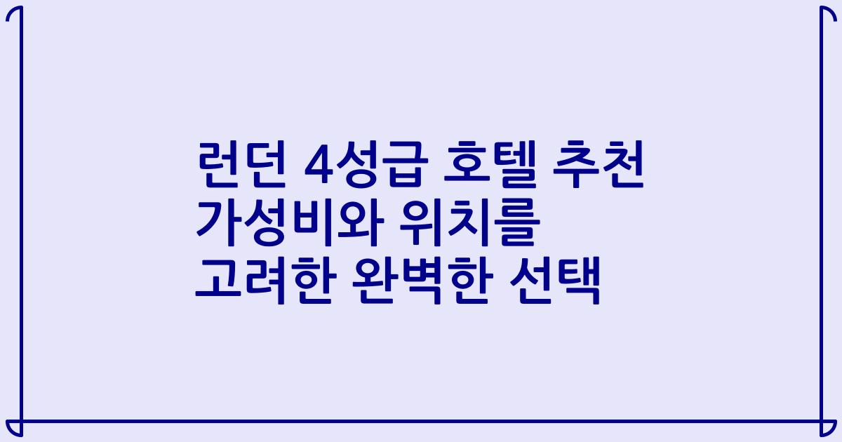 런던 4성급 호텔 추천 가성비와 위치를 고려한 완벽한 선택