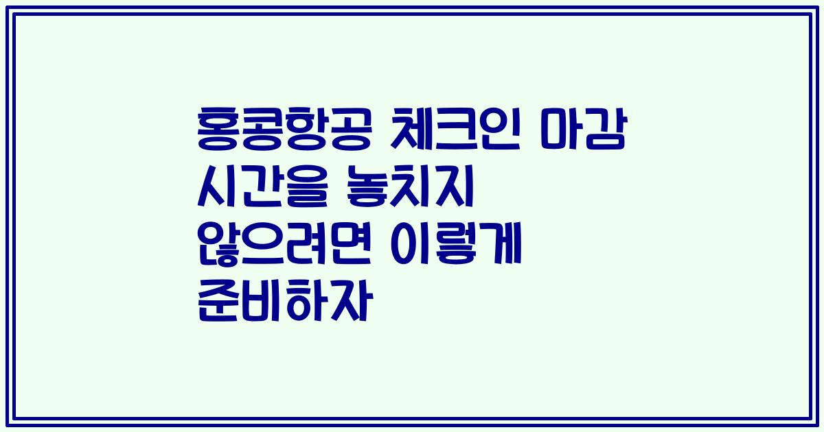 홍콩항공 체크인 마감 시간을 놓치지 않으려면 이렇게 준비하자