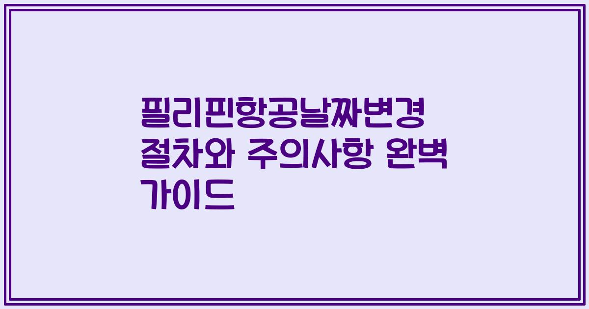 필리핀항공날짜변경 절차와 주의사항 완벽 가이드