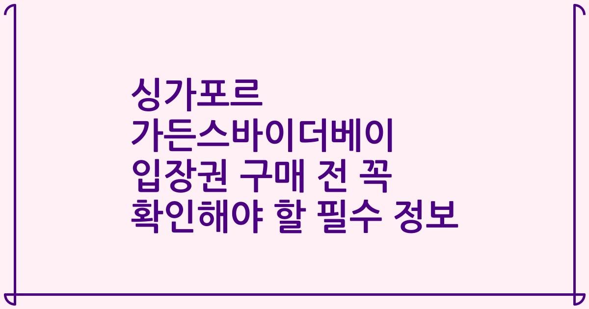 싱가포르 가든스바이더베이 입장권 구매 전 꼭 확인해야 할 필수 정보