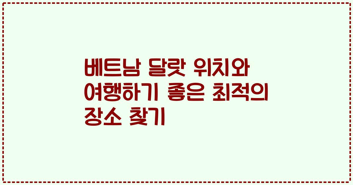 베트남 달랏 위치와 여행하기 좋은 최적의 장소 찾기