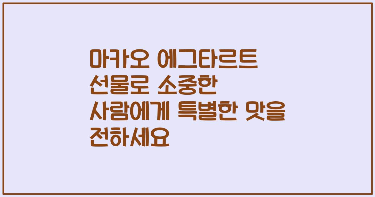 마카오 에그타르트 선물로 소중한 사람에게 특별한 맛을 전하세요