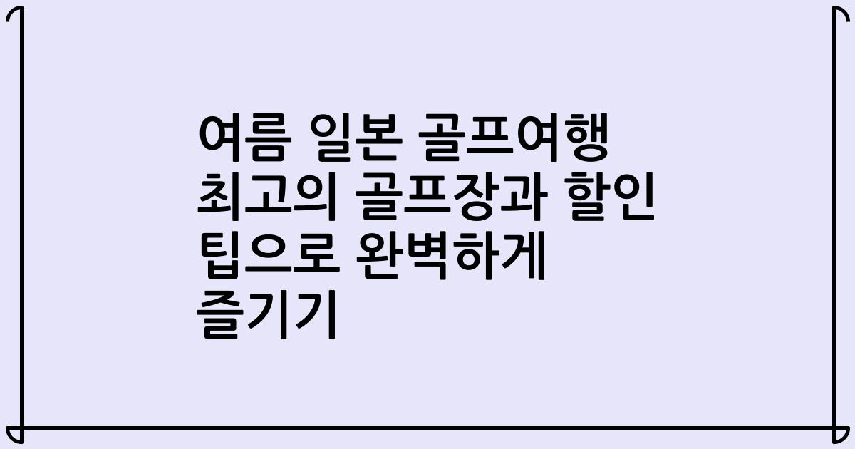 여름 일본 골프여행 최고의 골프장과 할인 팁으로 완벽하게 즐기기