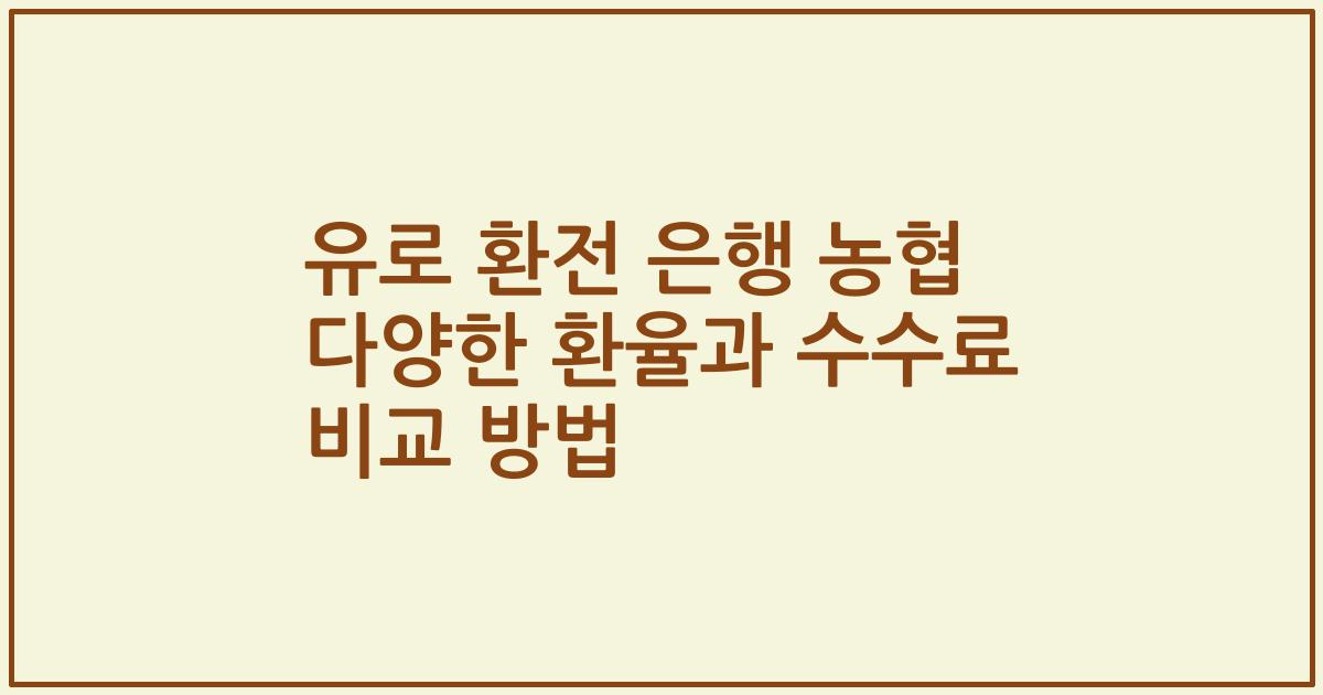 유로 환전 은행 농협 다양한 환율과 수수료 비교 방법