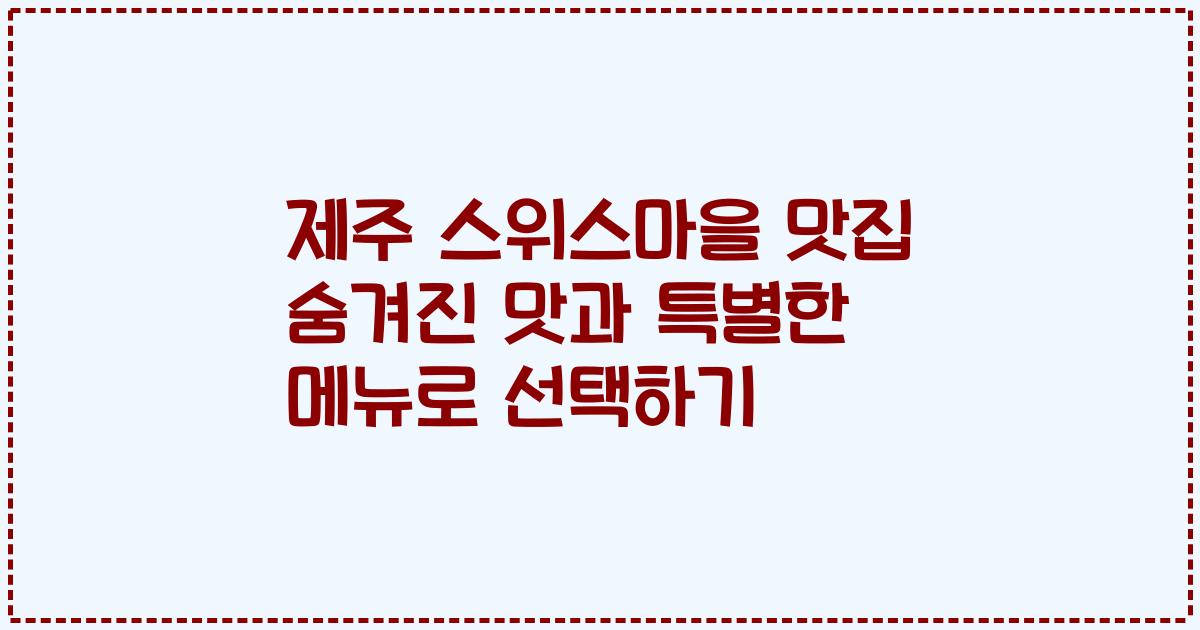 제주 스위스마을 맛집 숨겨진 맛과 특별한 메뉴로 선택하기