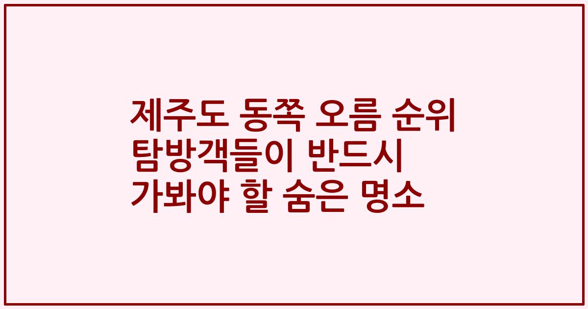 제주도 동쪽 오름 순위 탐방객들이 반드시 가봐야 할 숨은 명소