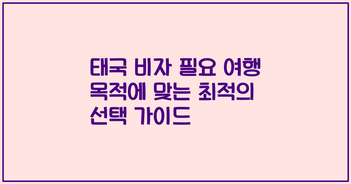 태국 비자 필요 여행 목적에 맞는 최적의 선택 가이드
