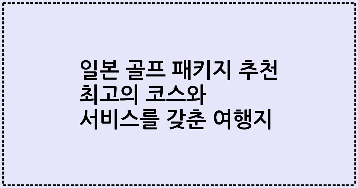 일본 골프 패키지 추천 최고의 코스와 서비스를 갖춘 여행지