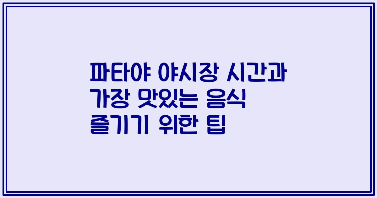 파타야 야시장 시간과 가장 맛있는 음식 즐기기 위한 팁