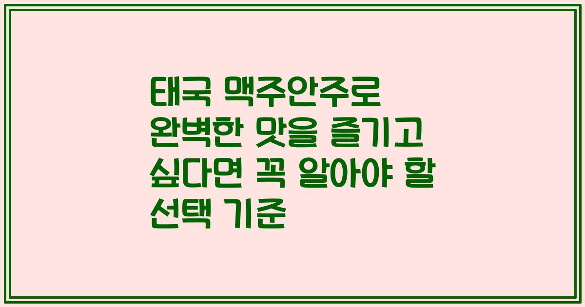 태국 맥주안주로 완벽한 맛을 즐기고 싶다면 꼭 알아야 할 선택 기준