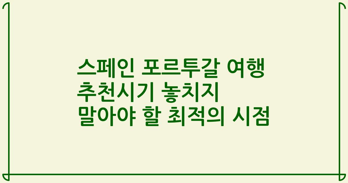 스페인 포르투갈 여행 추천시기 놓치지 말아야 할 최적의 시점