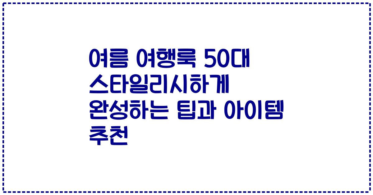 여름 여행룩 50대 스타일리시하게 완성하는 팁과 아이템 추천
