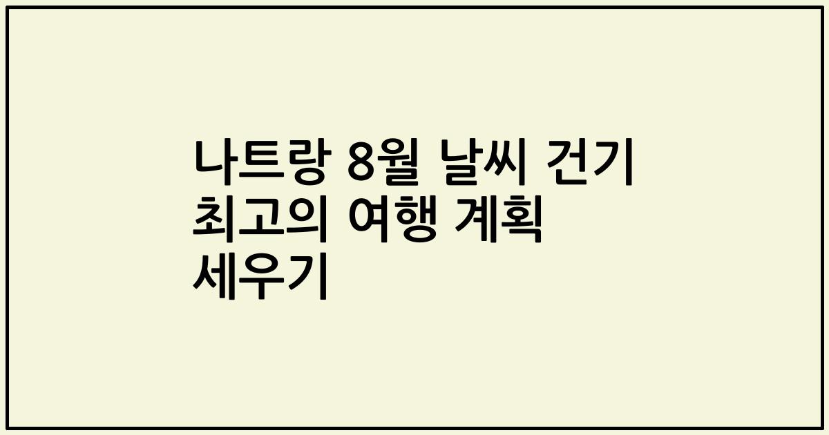 나트랑 8월 날씨 건기 최고의 여행 계획 세우기