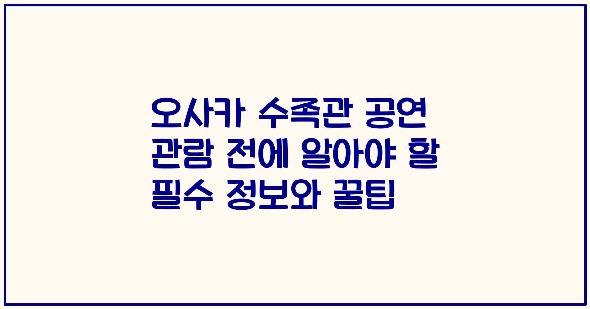 오사카 수족관 공연 관람 전에 알아야 할 필수 정보와 꿀팁