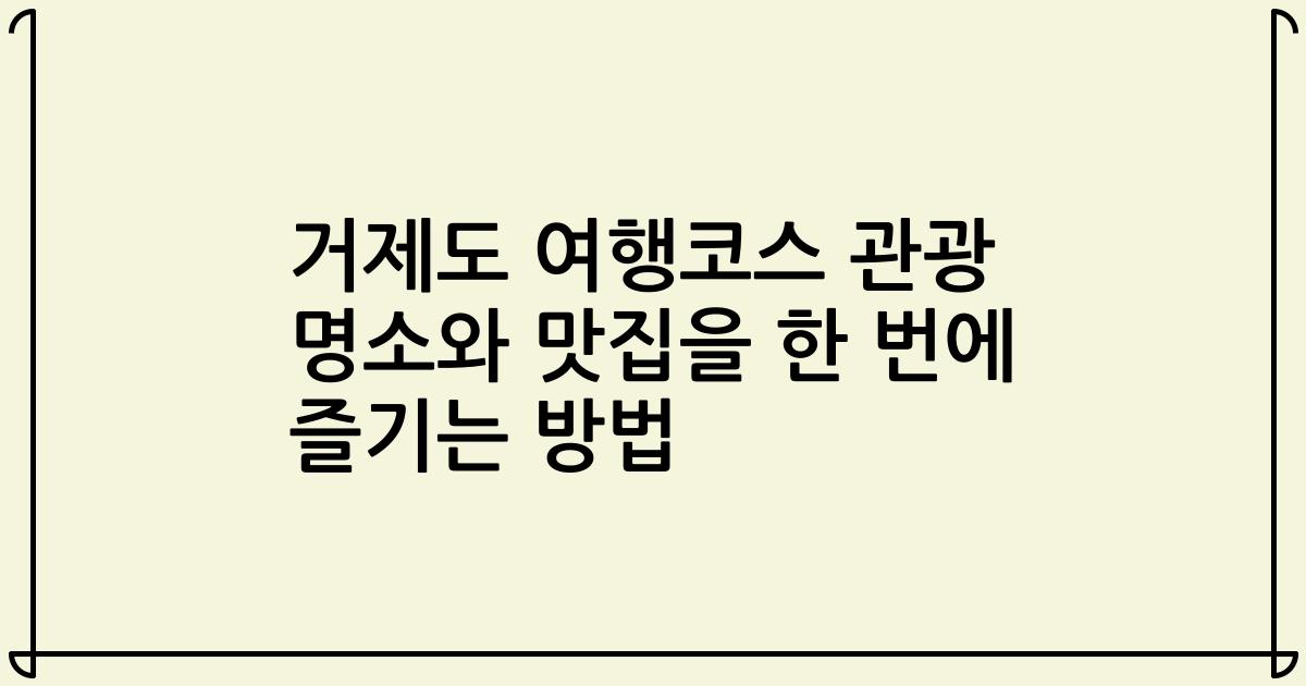 거제도 여행코스 관광 명소와 맛집을 한 번에 즐기는 방법