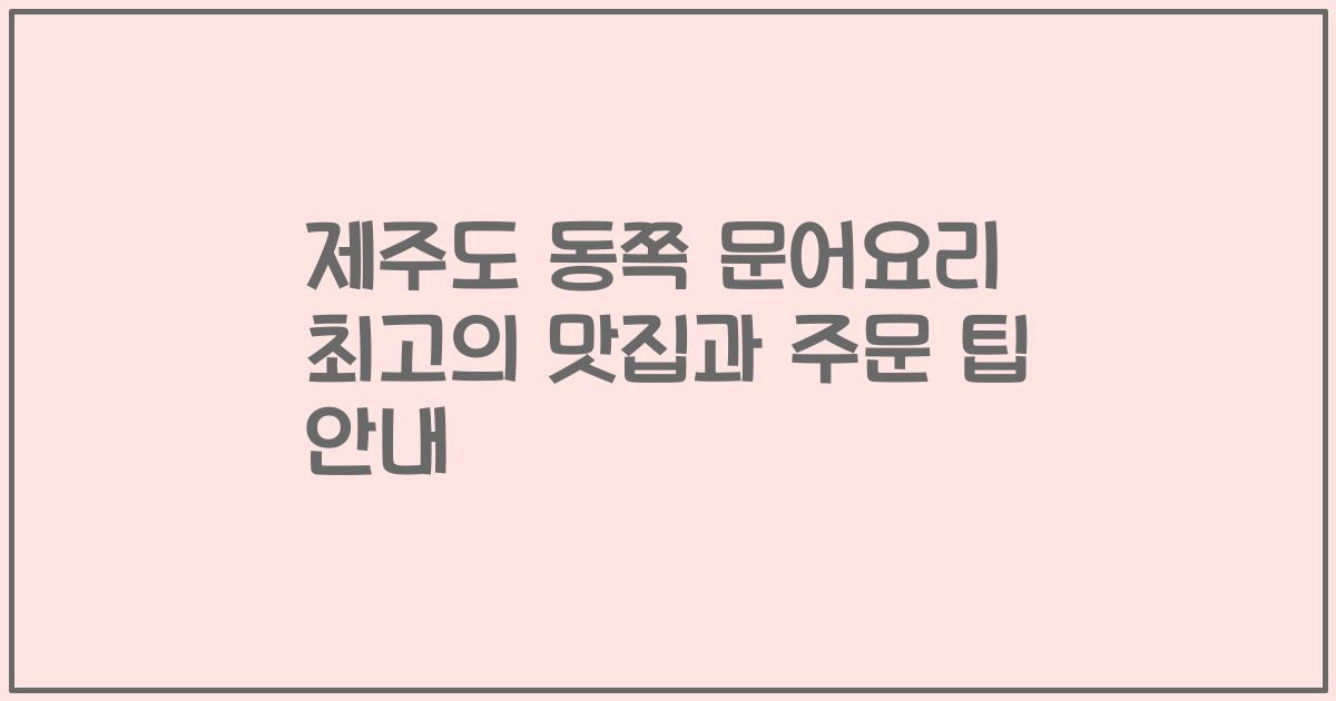 제주도 동쪽 문어요리 최고의 맛집과 주문 팁 안내