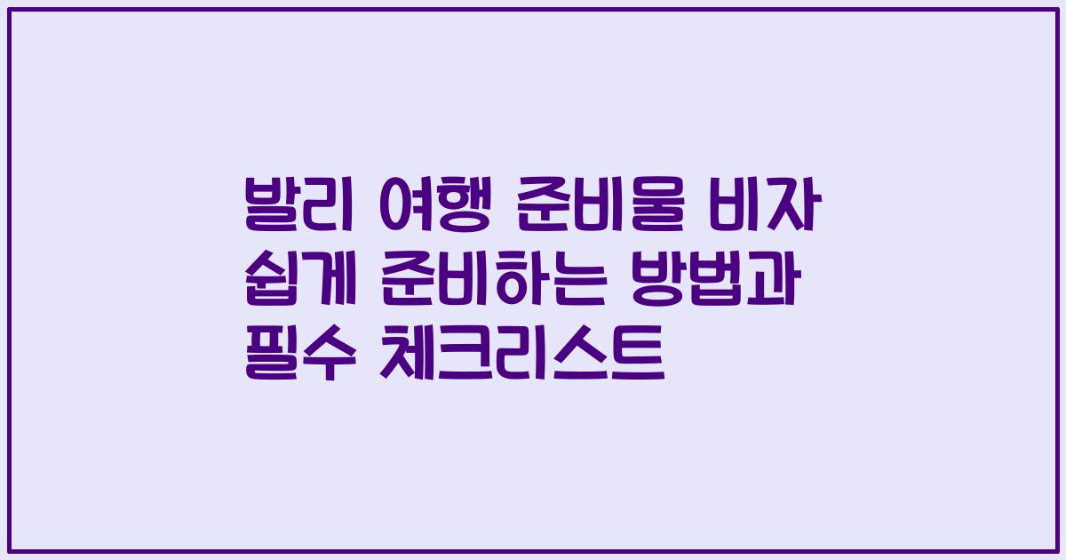 발리 여행 준비물 비자 쉽게 준비하는 방법과 필수 체크리스트
