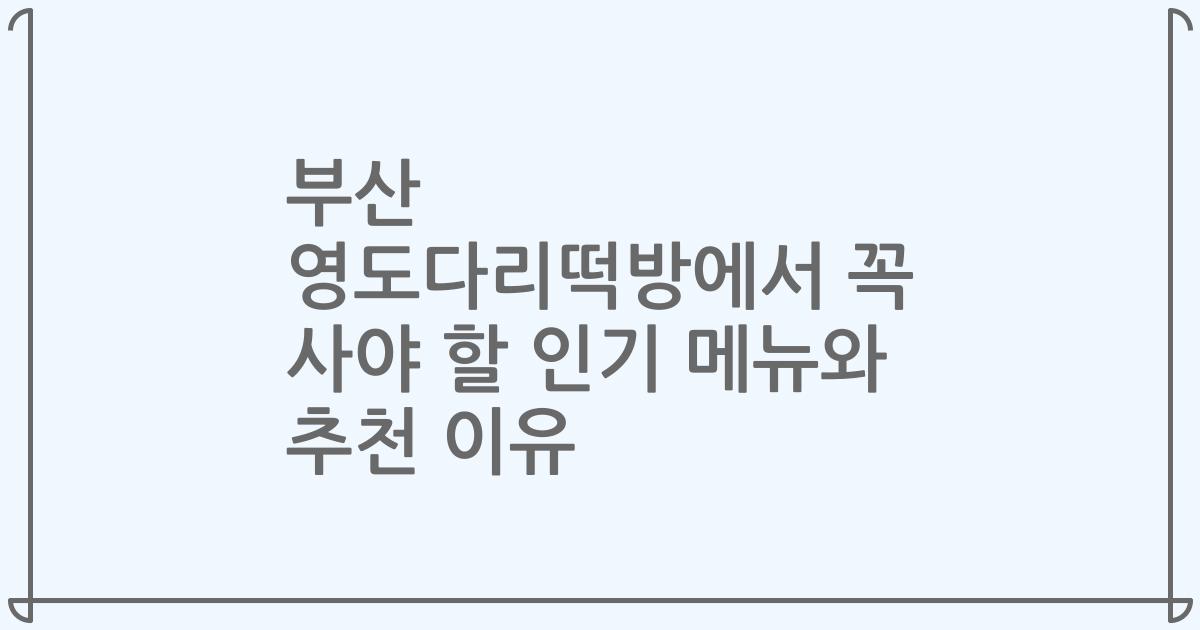 부산 영도다리떡방에서 꼭 사야 할 인기 메뉴와 추천 이유