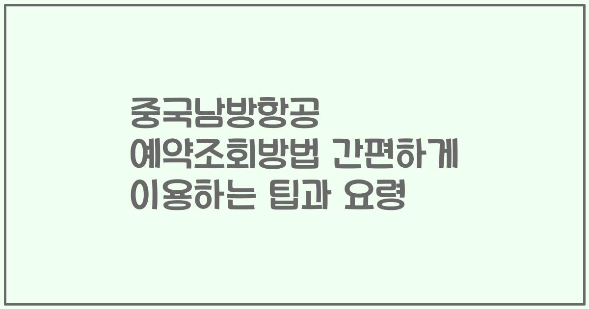 중국남방항공 예약조회방법 간편하게 이용하는 팁과 요령