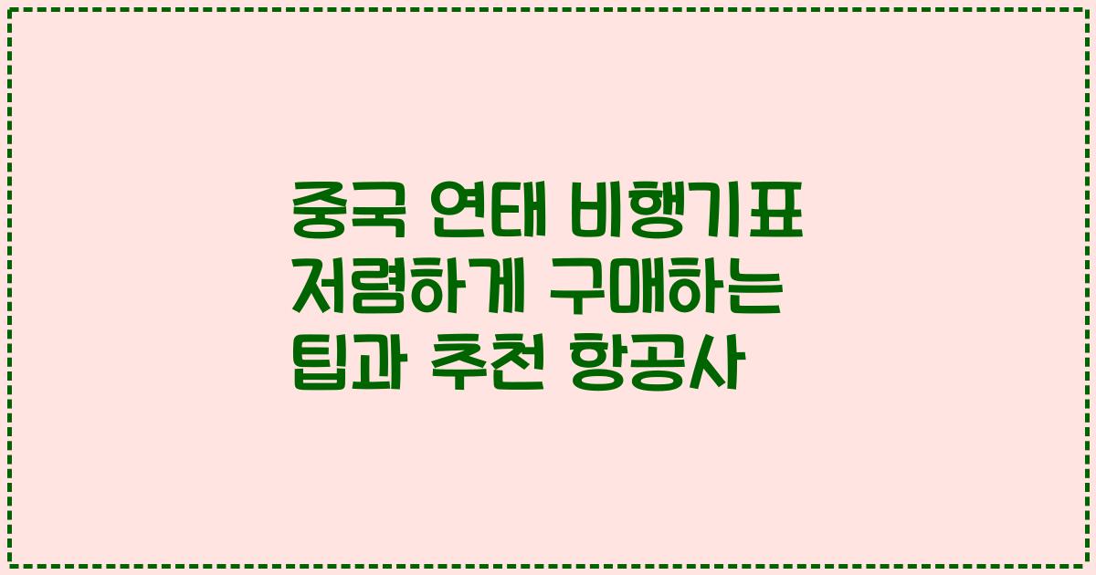 중국 연태 비행기표 저렴하게 구매하는 팁과 추천 항공사