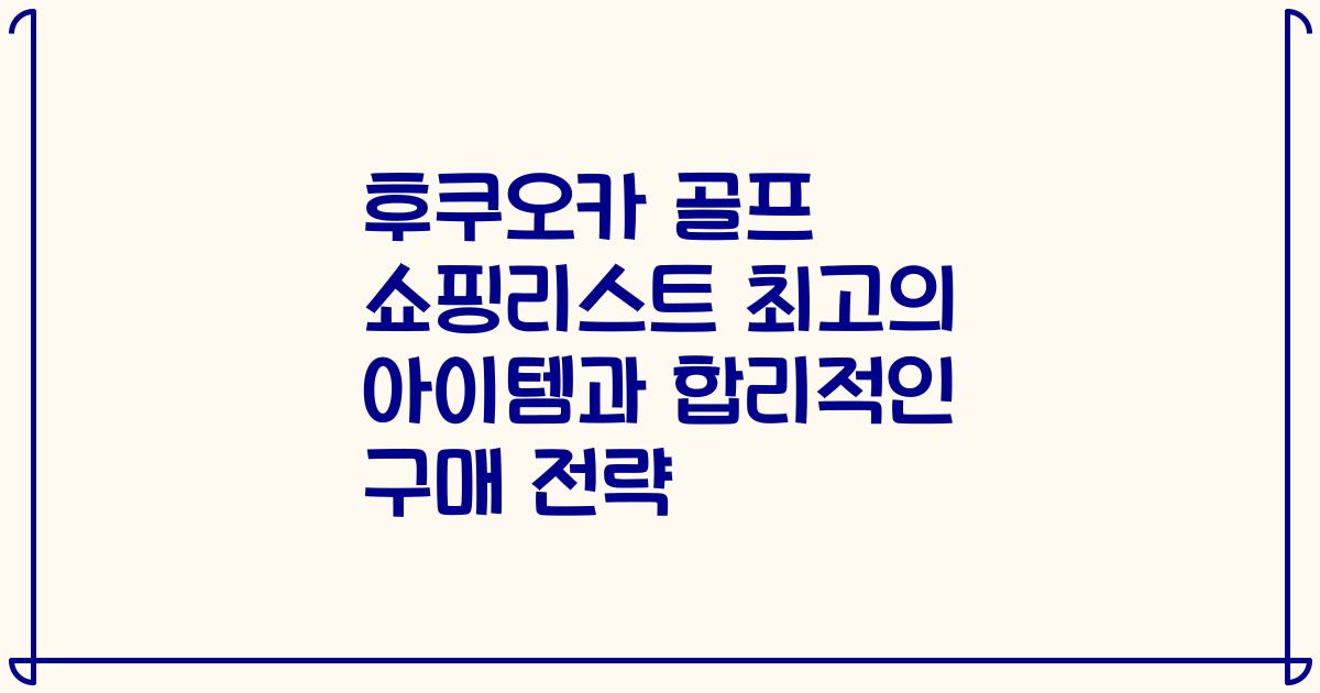 후쿠오카 골프 쇼핑리스트 최고의 아이템과 합리적인 구매 전략