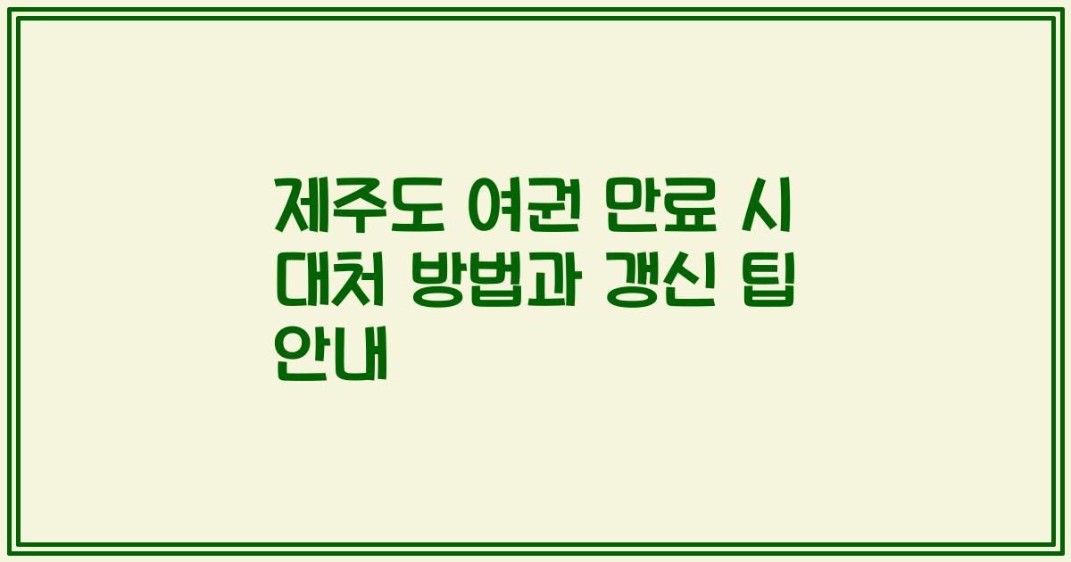 제주도 여권 만료 시 대처 방법과 갱신 팁 안내