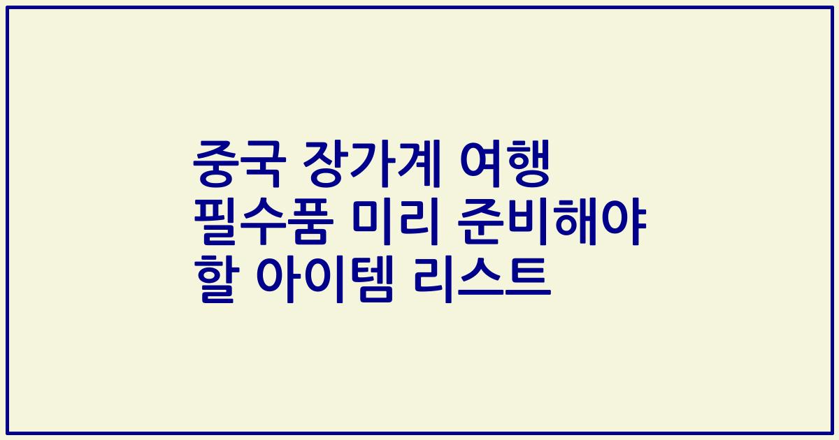 중국 장가계 여행 필수품 미리 준비해야 할 아이템 리스트