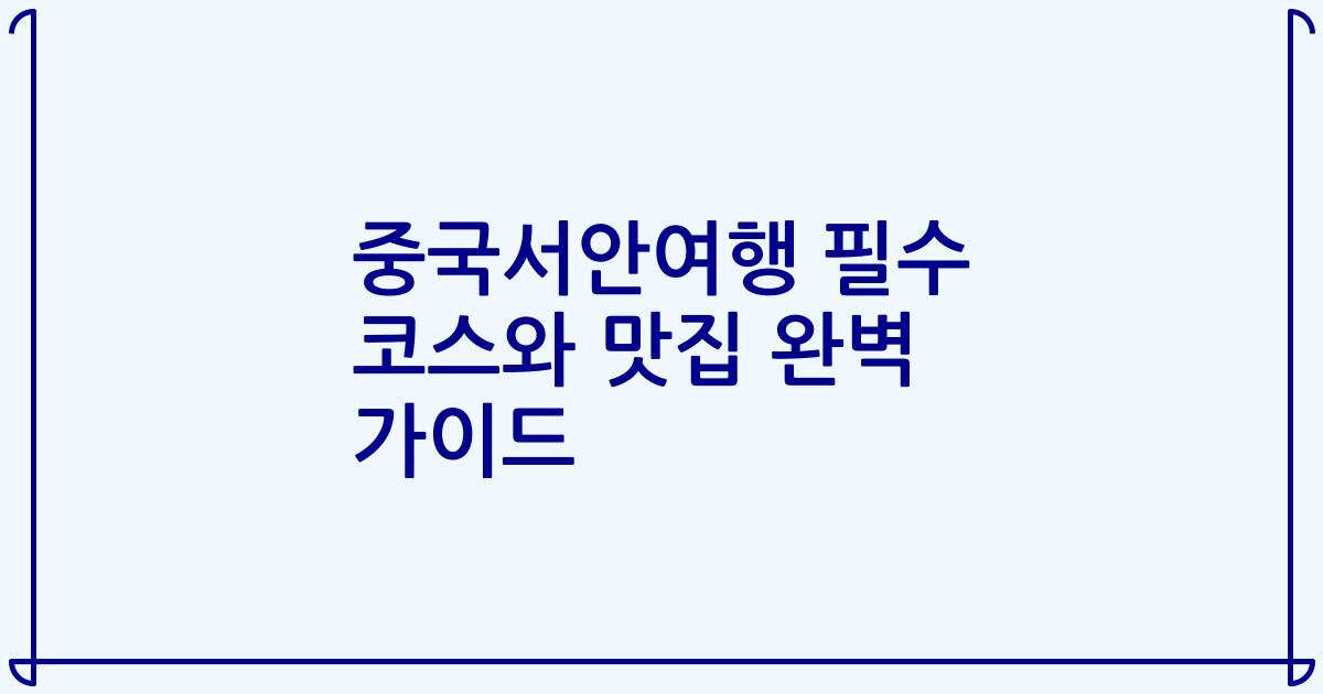 중국서안여행 필수 코스와 맛집 완벽 가이드