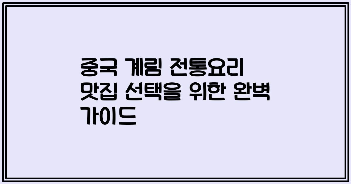 중국 계림 전통요리 맛집 선택을 위한 완벽 가이드