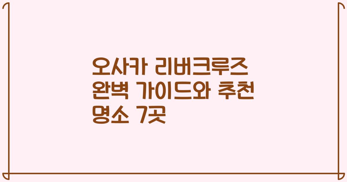 오사카 리버크루즈 완벽 가이드와 추천 명소 7곳