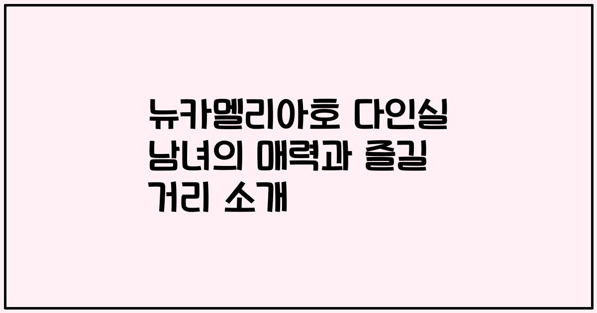 뉴카멜리아호 다인실 남녀의 매력과 즐길 거리 소개