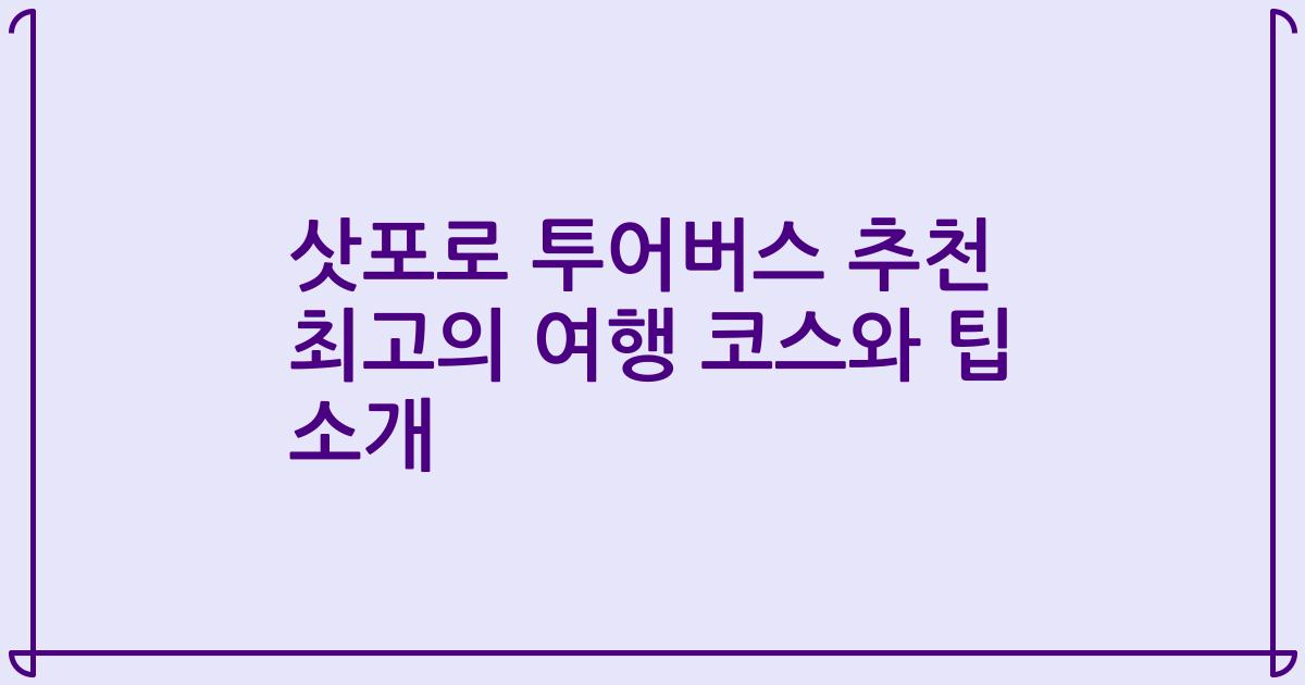 삿포로 투어버스 추천 최고의 여행 코스와 팁 소개