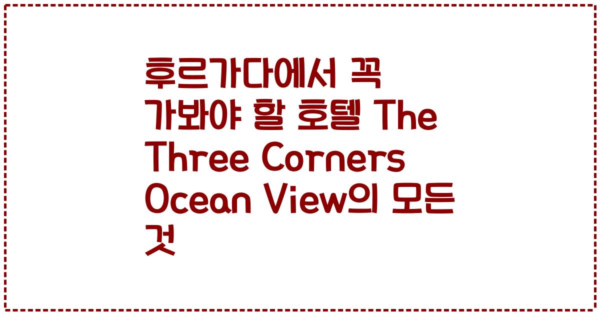 후르가다에서 꼭 가봐야 할 호텔 The Three Corners Ocean View의 모든 것