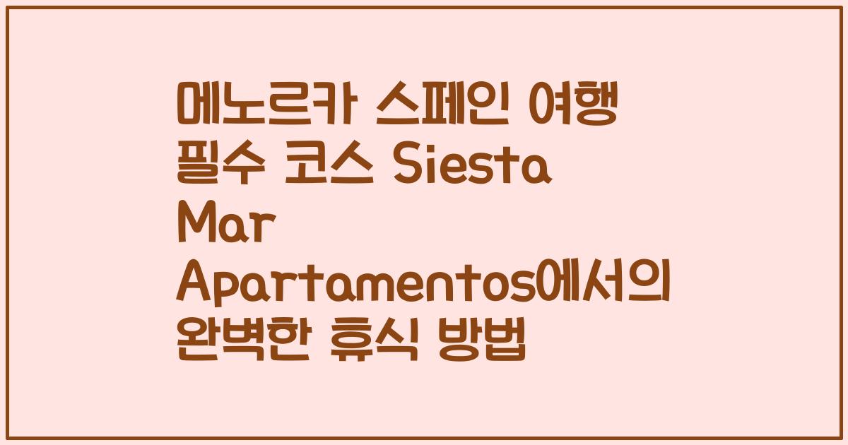 메노르카 스페인 여행 필수 코스 Siesta Mar Apartamentos에서의 완벽한 휴식 방법