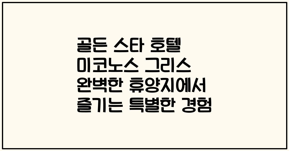 골든 스타 호텔 미코노스 그리스 완벽한 휴양지에서 즐기는 특별한 경험