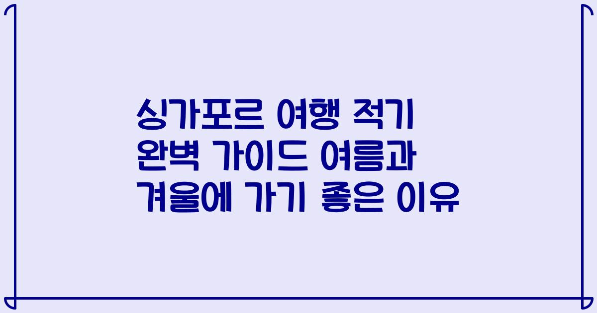 싱가포르 여행 적기 완벽 가이드 여름과 겨울에 가기 좋은 이유